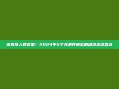 高负债人群救星！2024年5个无条件放款的借贷渠道盘点