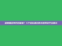 逾期黑名单仍旧能借？5个轻松通过的小额网贷平台展示