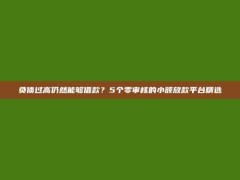 负债过高仍然能够借款？5个零审核的小额放款平台精选