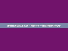 面临经济压力怎么办？揭晓5个一键放贷的网贷app