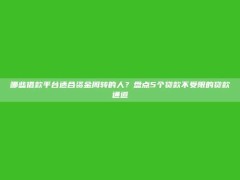 哪些借款平台适合资金周转的人？盘点5个贷款不受限的贷款通道