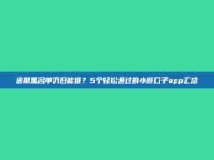 逾期黑名单仍旧能借？5个轻松通过的小额口子app汇总