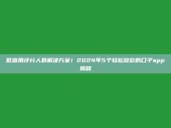 低信用评分人群解决方案！2024年5个轻松放款的口子app揭晓