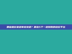 哪些借款渠道审核快速？精选5个一秒到账的放款平台