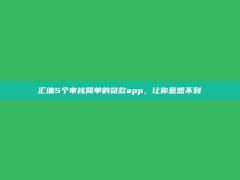 汇编5个审核简单的贷款app，让你意想不到