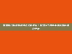 哪里能找到借款条件宽松的平台？整理5个简单申请流程的借贷平台