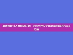 低信用评分人群解决方案！2024年5个轻松放款的口子app汇编