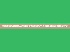 快速借到5000元的借款平台揭晓5个无需信用审核的网贷平台