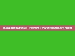 信用差的借款者选择！2024年5个快速到账的借款平台揭晓