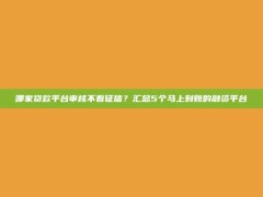 哪家贷款平台审核不看征信？汇总5个马上到账的融资平台