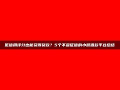 低信用评分也能获得贷款？5个不查征信的小额借款平台总结