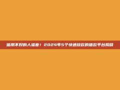 信用不好的人福音！2024年5个快速放款的借款平台揭晓