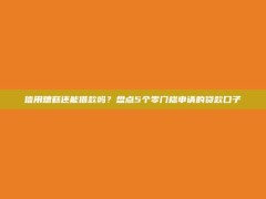 信用糟糕还能借款吗？盘点5个零门槛申请的贷款口子