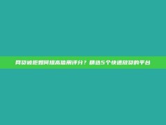 网贷被拒如何提高信用评分？精选5个快速放贷的平台