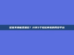 征信不良能否借款？分享5个轻松审批的网贷平台