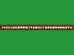 5000元贷款服务的热门平台展示5个快速处理申请的融资平台