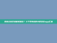 负债过高仍然能够借款？5个零审核的小额贷款app汇编