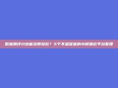 低信用评分也能获得贷款？5个不查征信的小额借款平台整理