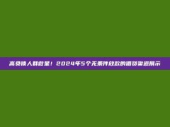 高负债人群救星！2024年5个无条件放款的借贷渠道展示