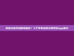 负债过高仍然能够借款？5个零审核的小额网贷app展示