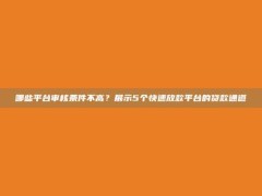 哪些平台审核条件不高？展示5个快速放款平台的贷款通道