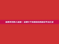 信用不好的人福音！近期5个快速放款的融资平台汇总