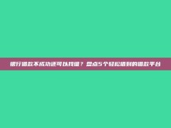 银行借款不成功还可以找谁？盘点5个轻松借到的借款平台