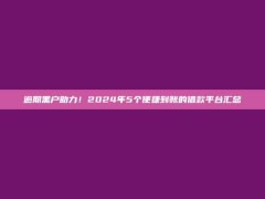 逾期黑户助力！2024年5个便捷到账的借款平台汇总