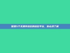 整理5个无条件放款的放款平台，你必须了解