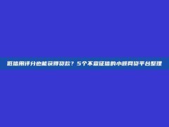 低信用评分也能获得贷款？5个不查征信的小额网贷平台整理