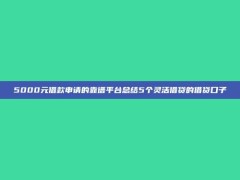 5000元借款申请的靠谱平台总结5个灵活借贷的借贷口子