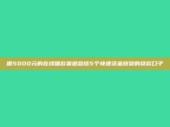 借5000元的在线借款渠道总结5个快速资金放贷的贷款口子