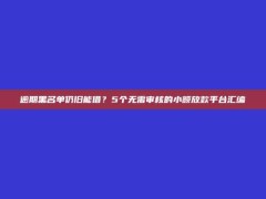 逾期黑名单仍旧能借？5个无需审核的小额放款平台汇编