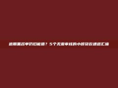 逾期黑名单仍旧能借？5个无需审核的小额贷款通道汇编