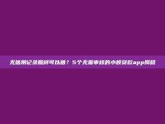 无信用记录照样可以借？5个无需审核的小额贷款app揭晓