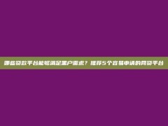 哪些贷款平台能够满足黑户需求？推荐5个容易申请的网贷平台