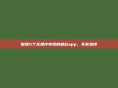 整理5个无条件审批的借款app，不容忽视