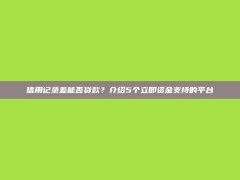 信用记录差能否贷款？介绍5个立即资金支持的平台