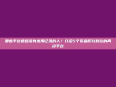 哪些平台适合没有信用记录的人？介绍5个资金即刻到位的网贷平台