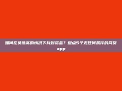 如何在负债高的情况下找到资金？盘点5个无任何条件的网贷app