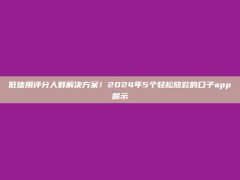 低信用评分人群解决方案！2024年5个轻松放款的口子app展示