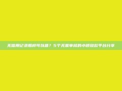 无信用记录照样可以借？5个无需审核的小额放款平台分享