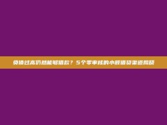 负债过高仍然能够借款？5个零审核的小额借贷渠道揭晓