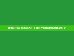 面临经济压力怎么办？汇编5个即时借贷的网贷口子