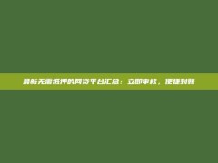 最新无需抵押的网贷平台汇总：立即审核，便捷到账