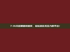 7-14天短期借钱推荐，轻松放款无压力的平台！