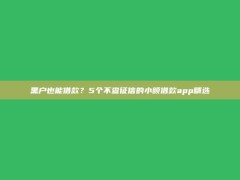 黑户也能借款？5个不查征信的小额借款app精选