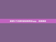 整理5个无条件借贷的网贷app，紧跟潮流