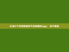 汇总5个无视征信好下款的借款app，当下最热