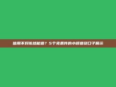 信用不好依然能借？5个免条件的小额借贷口子展示